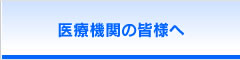医療機関の皆様へ