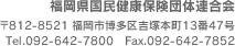 福岡県国民健康保険団体連合会 〒812-8521 福岡市博多区吉塚本町13番47号 Tel.092-642-7800 Fax.092-642-7852